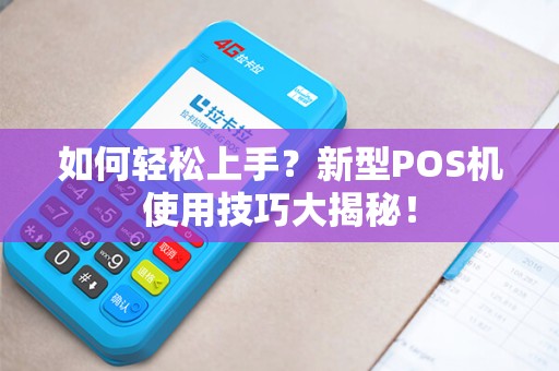 如何轻松上手？新型POS机使用技巧大揭秘！