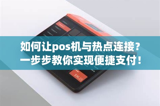 如何让pos机与热点连接？一步步教你实现便捷支付！