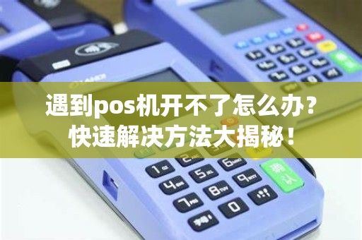 遇到pos机开不了怎么办？快速解决方法大揭秘！