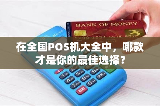 在全国POS机大全中，哪款才是你的最佳选择？