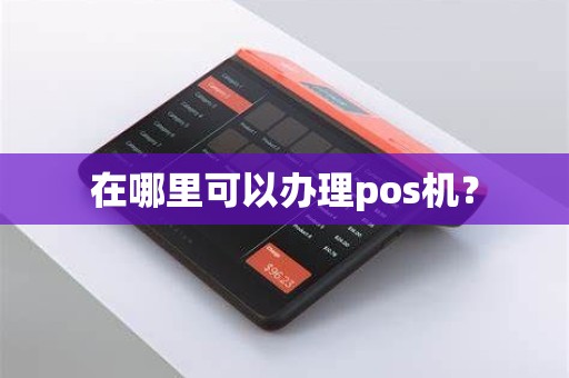 在哪里可以办理pos机？