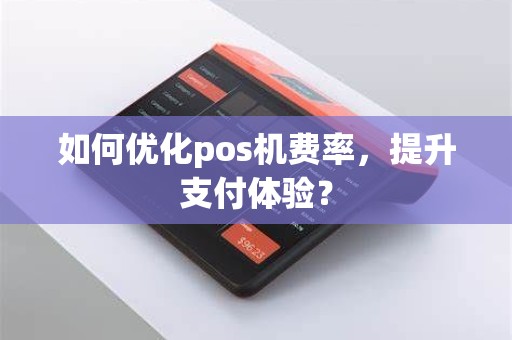 如何优化pos机费率，提升支付体验？