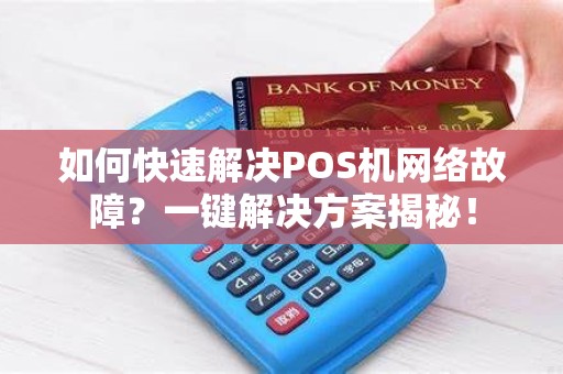 如何快速解决POS机网络故障？一键解决方案揭秘！