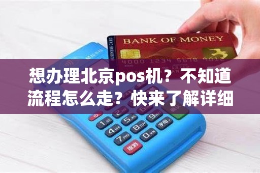 想办理北京pos机？不知道流程怎么走？快来了解详细办理步骤！