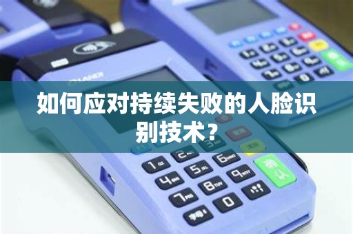 如何应对持续失败的人脸识别技术？
