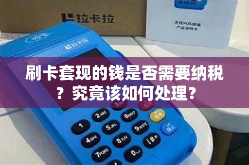 刷卡套现的钱是否需要纳税？究竟该如何处理？