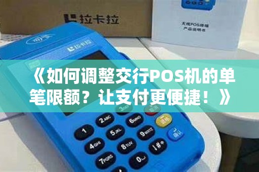 《如何调整交行POS机的单笔限额？让支付更便捷！》