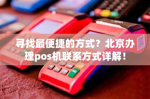 寻找最便捷的方式？北京办理pos机联系方式详解！