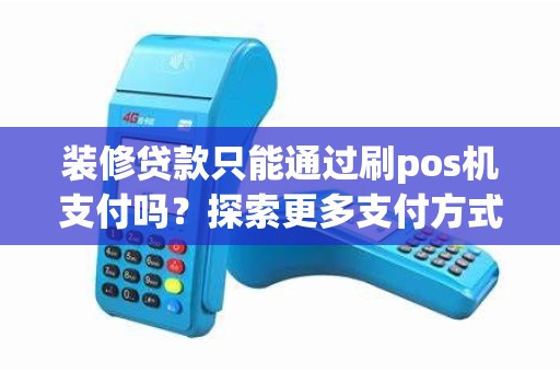 装修贷款只能通过刷pos机支付吗？探索更多支付方式！