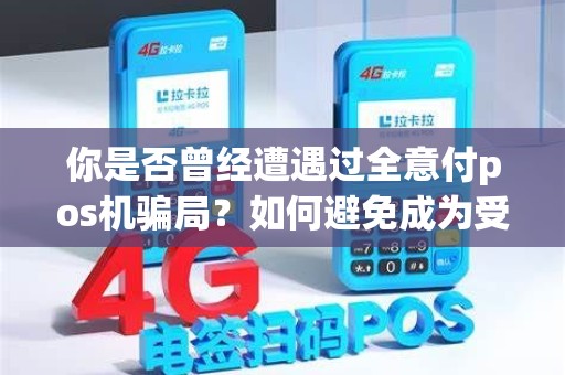 你是否曾经遭遇过全意付pos机骗局？如何避免成为受害者？