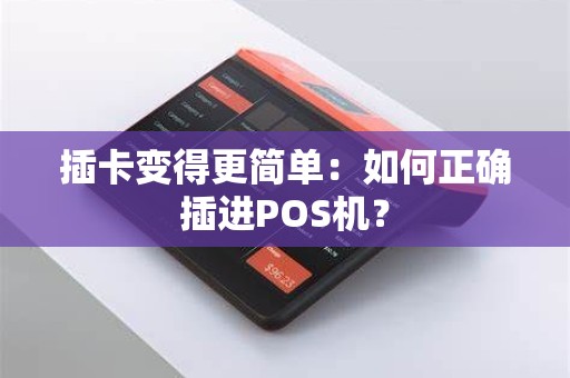 插卡变得更简单：如何正确插进POS机？