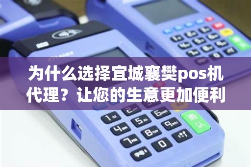 为什么选择宜城襄樊pos机代理？让您的生意更加便利！
