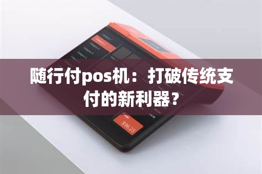 随行付pos机：打破传统支付的新利器？