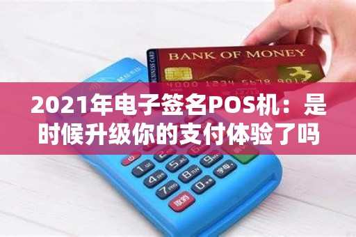 2021年电子签名POS机：是时候升级你的支付体验了吗？