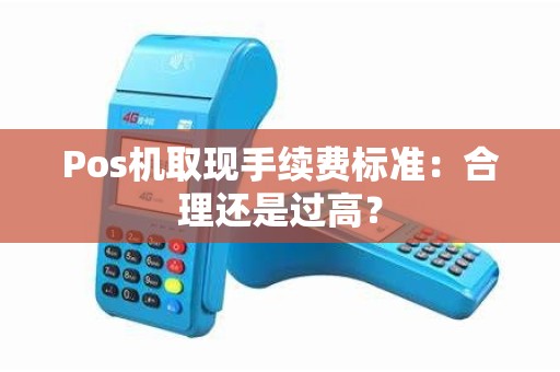 Pos机取现手续费标准：合理还是过高？