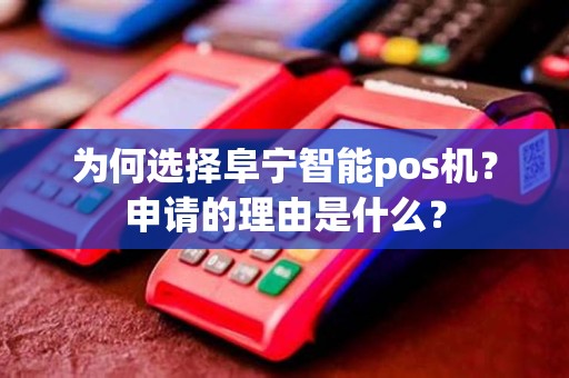 为何选择阜宁智能pos机？申请的理由是什么？
