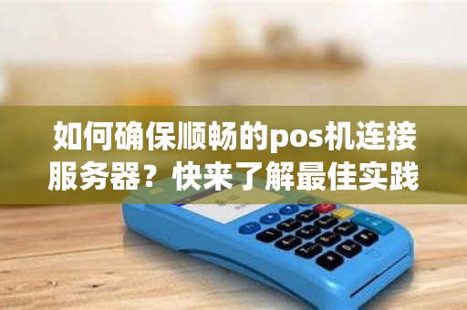如何确保顺畅的pos机连接服务器？快来了解最佳实践！