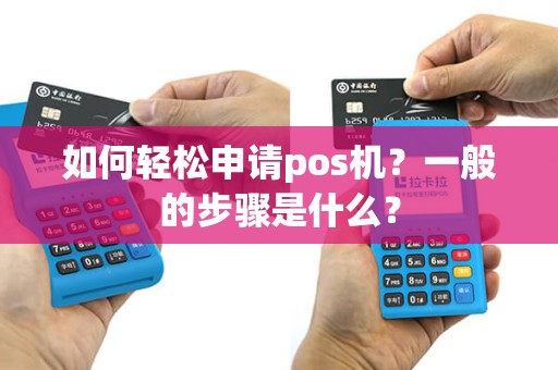 如何轻松申请pos机？一般的步骤是什么？