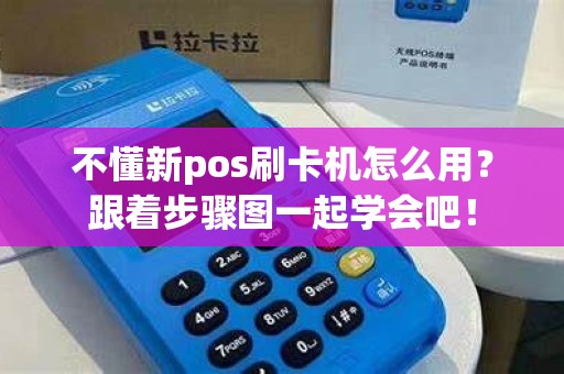 不懂新pos刷卡机怎么用？跟着步骤图一起学会吧！