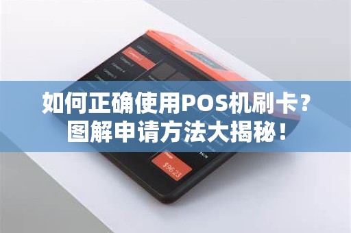 如何正确使用POS机刷卡？图解申请方法大揭秘！
