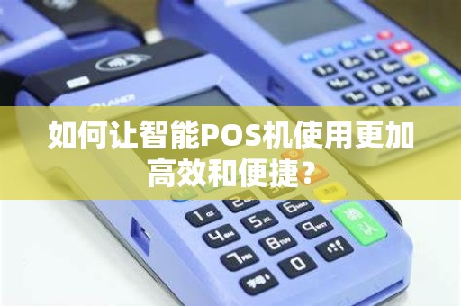 如何让智能POS机使用更加高效和便捷？