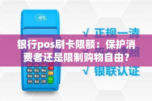 银行pos刷卡限额：保护消费者还是限制购物自由？