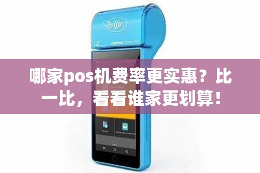哪家pos机费率更实惠？比一比，看看谁家更划算！