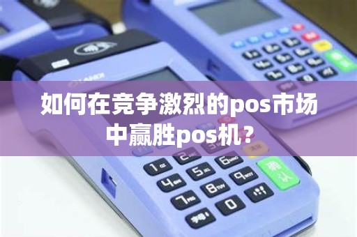 如何在竞争激烈的pos市场中赢胜pos机？