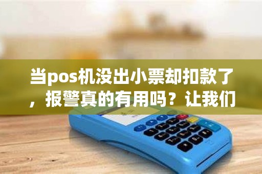 当pos机没出小票却扣款了，报警真的有用吗？让我们来探讨这个问题！