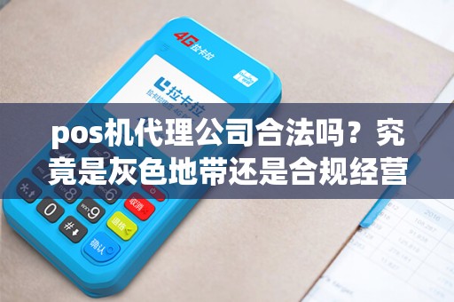 pos机代理公司合法吗？究竟是灰色地带还是合规经营？