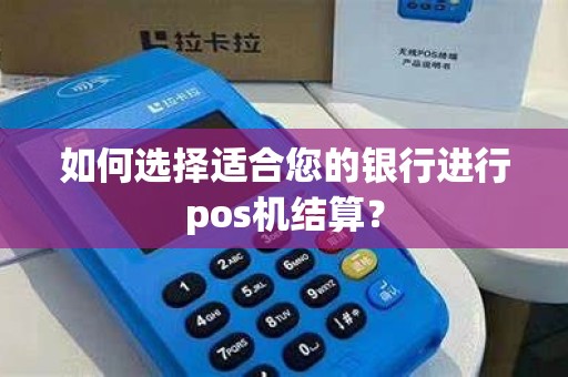如何选择适合您的银行进行pos机结算？