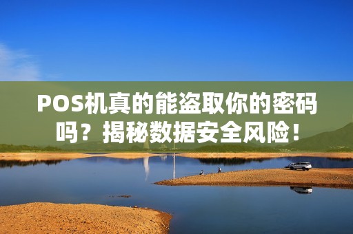 POS机真的能盗取你的密码吗？揭秘数据安全风险！