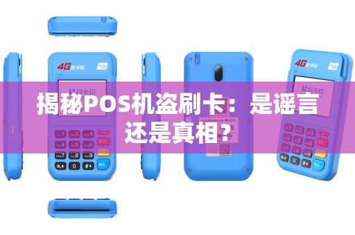 揭秘POS机盗刷卡：是谣言还是真相？