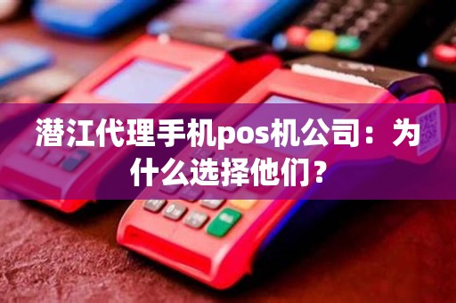 潜江代理手机pos机公司：为什么选择他们？