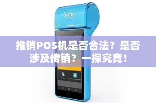 推销POS机是否合法？是否涉及传销？一探究竟！