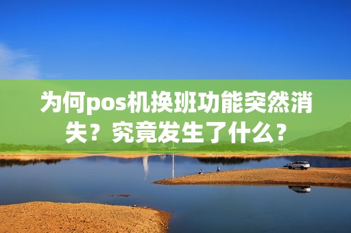 为何pos机换班功能突然消失？究竟发生了什么？