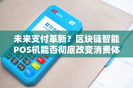 未来支付革新？区块链智能POS机能否彻底改变消费体验？