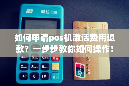 如何申请pos机激活费用退款？一步步教你如何操作！