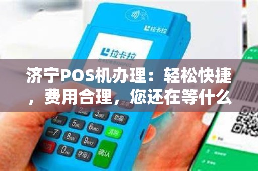 济宁POS机办理：轻松快捷，费用合理，您还在等什么？