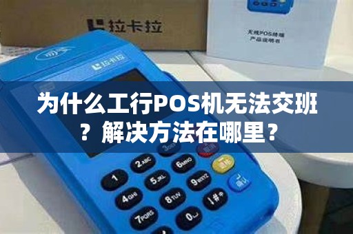 为什么工行POS机无法交班？解决方法在哪里？