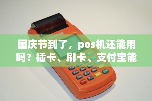 国庆节到了，pos机还能用吗？插卡、刷卡、支付宝能用吗？