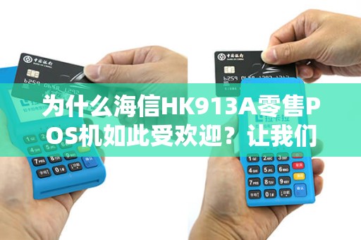 为什么海信HK913A零售POS机如此受欢迎？让我们一探究竟！