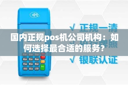 国内正规pos机公司机构：如何选择最合适的服务？