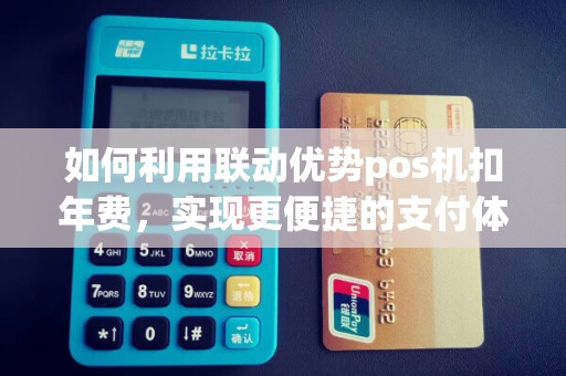 如何利用联动优势pos机扣年费，实现更便捷的支付体验？