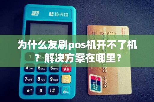 为什么友刷pos机开不了机？解决方案在哪里？
