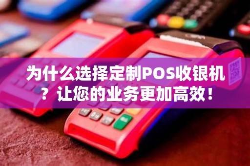 为什么选择定制POS收银机？让您的业务更加高效！