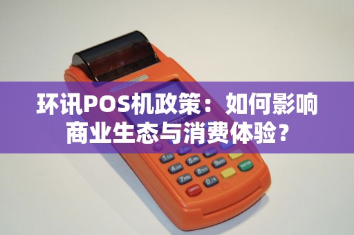 环讯POS机政策：如何影响商业生态与消费体验？