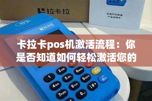 卡拉卡pos机激活流程：你是否知道如何轻松激活您的pos机呢？