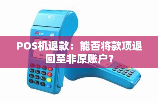 POS机退款：能否将款项退回至非原账户？