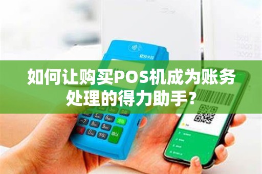 如何让购买POS机成为账务处理的得力助手？
